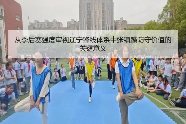 从季后赛强度审视辽宁锋线体系中张镇麟防守价值的关键意义