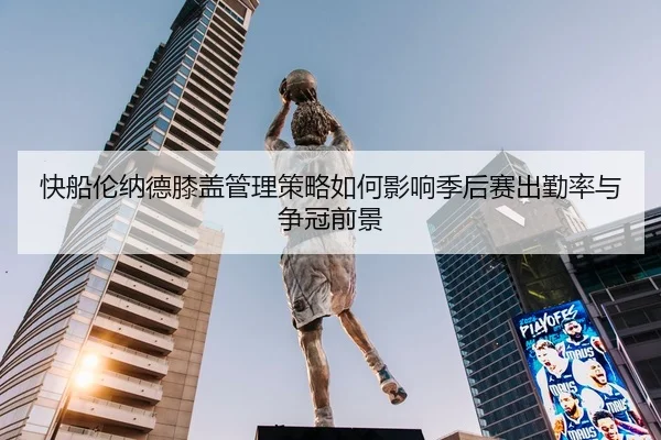 快船伦纳德膝盖管理策略如何影响季后赛出勤率与争冠前景
