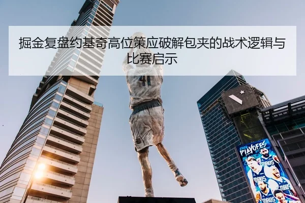 掘金复盘约基奇高位策应破解包夹的战术逻辑与比赛启示