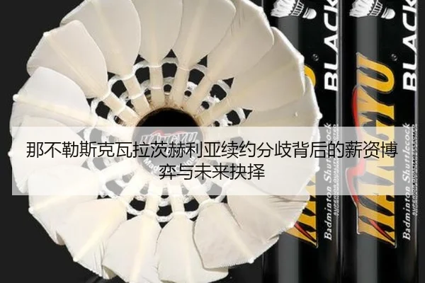 那不勒斯克瓦拉茨赫利亚续约分歧背后的薪资博弈与未来抉择