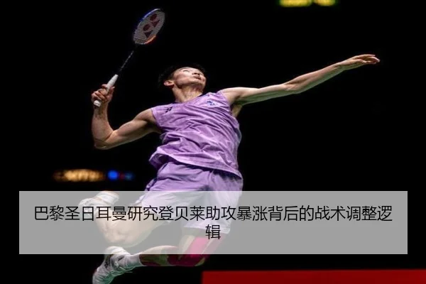 巴黎圣日耳曼研究登贝莱助攻暴涨背后的战术调整逻辑