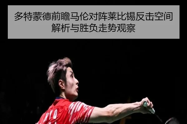 多特蒙德前瞻马伦对阵莱比锡反击空间解析与胜负走势观察