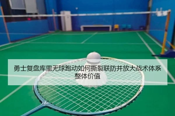 勇士复盘库里无球跑动如何撕裂联防并放大战术体系整体价值