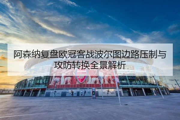 阿森纳复盘欧冠客战波尔图边路压制与攻防转换全景解析