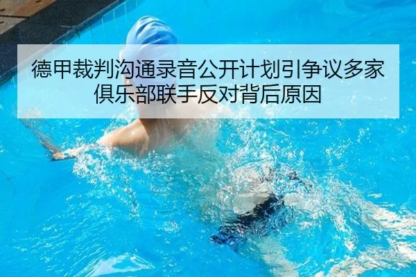 德甲裁判沟通录音公开计划引争议多家俱乐部联手反对背后原因